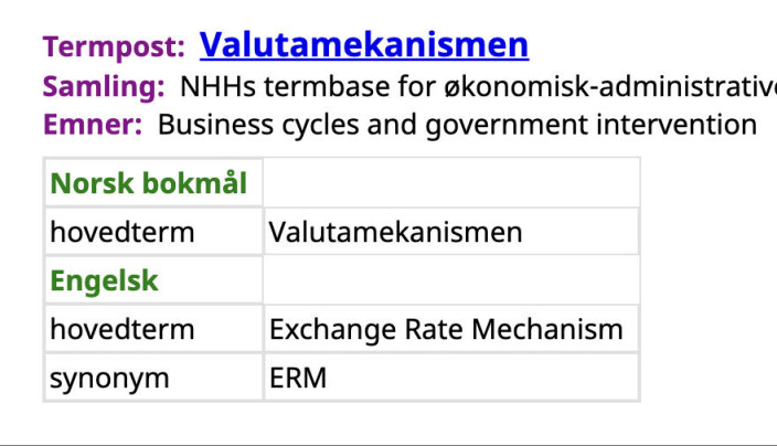 I NHHs termbase for økonomisk-administrative fag kan vi lese at "Exchange Rate Mechanism", forkortet ERM, heter "Valutamekanismen" på norsk. I NHHs termbase for økonomisk-administrative fag kan vi lese at "Exchange Rate Mechanism", forkortet ERM, heter "Valutamekanismen" på norsk.
